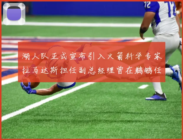 湖人队正式宣布引入火箭科学专家拉马达斯担任副总经理曾在鹈鹕任职