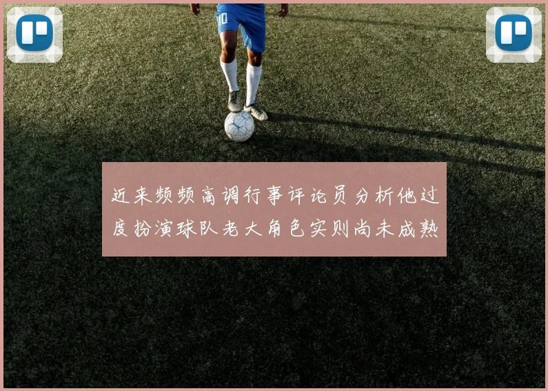 近来频频高调行事评论员分析他过度扮演球队老大角色实则尚未成熟