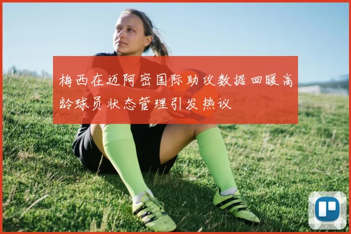 梅西在迈阿密国际助攻数据回暖高龄球员状态管理引发热议