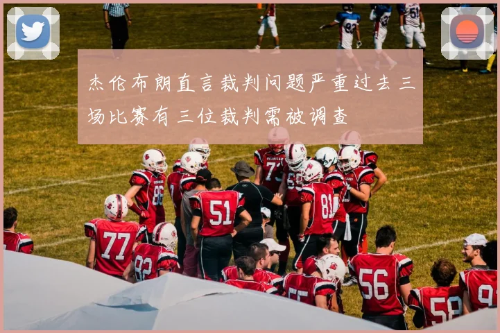 杰伦布朗直言裁判问题严重过去三场比赛有三位裁判需被调查