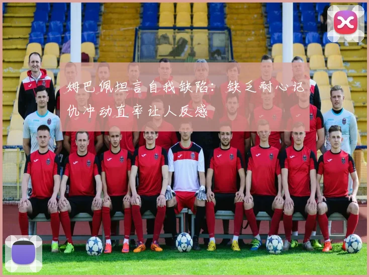 姆巴佩坦言自我缺陷：缺乏耐心记仇冲动直率让人反感