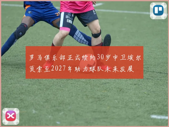 罗马俱乐部正式续约30岁中卫埃尔莫索至2027年助力球队未来发展