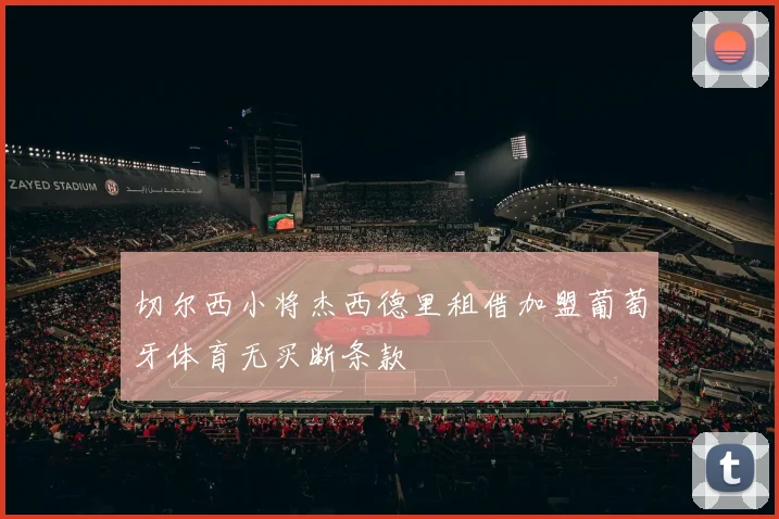 切尔西小将杰西德里租借加盟葡萄牙体育无买断条款