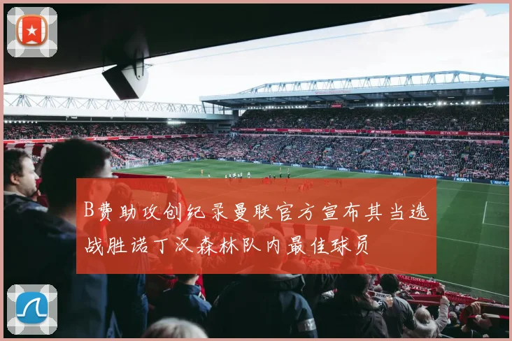 B费助攻创纪录曼联官方宣布其当选战胜诺丁汉森林队内最佳球员