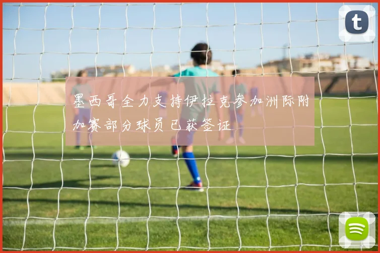 墨西哥全力支持伊拉克参加洲际附加赛部分球员已获签证