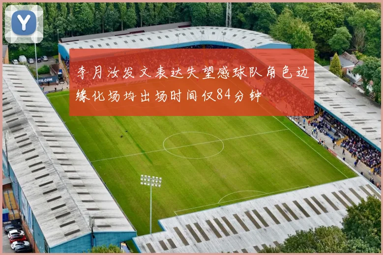 李月汝发文表达失望感球队角色边缘化场均出场时间仅84分钟