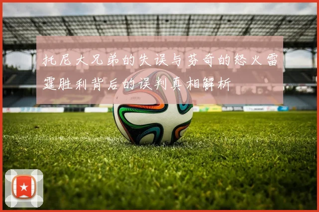 托尼大兄弟的失误与芬奇的怒火雷霆胜利背后的误判真相解析