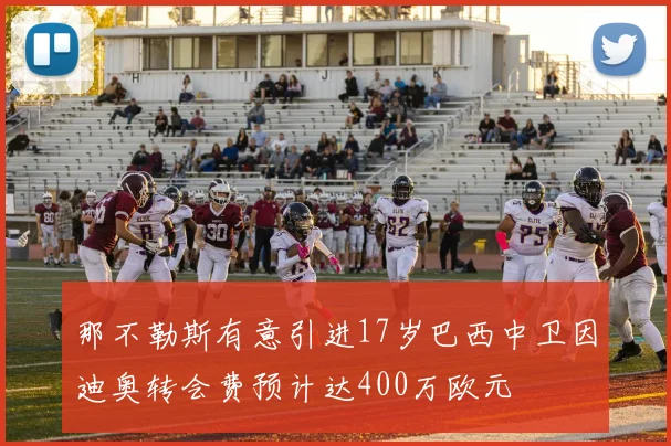那不勒斯有意引进17岁巴西中卫因迪奥转会费预计达400万欧元