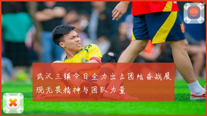 武汉三镇今日全力出击团结奋战展现无畏精神与团队力量