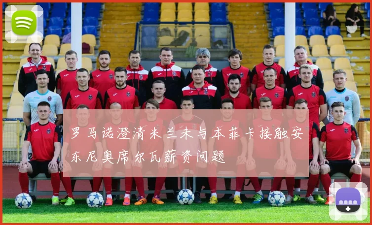 罗马诺澄清米兰未与本菲卡接触安东尼奥席尔瓦薪资问题