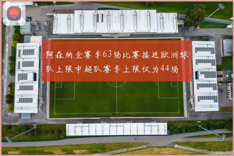 阿森纳全赛季63场比赛接近欧洲球队上限中超队赛季上限仅为44场