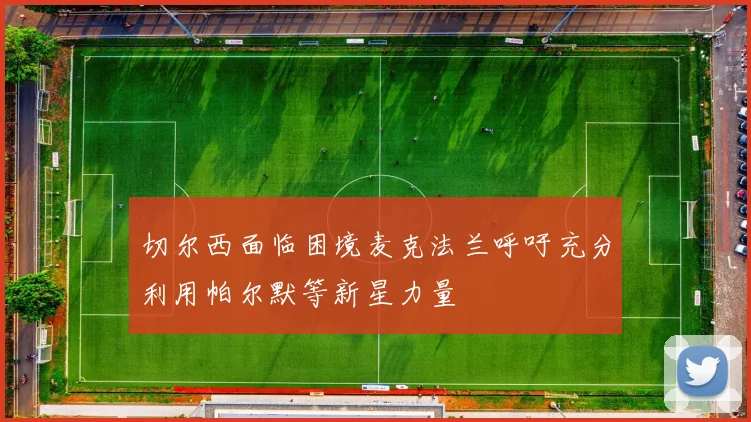 切尔西面临困境麦克法兰呼吁充分利用帕尔默等新星力量