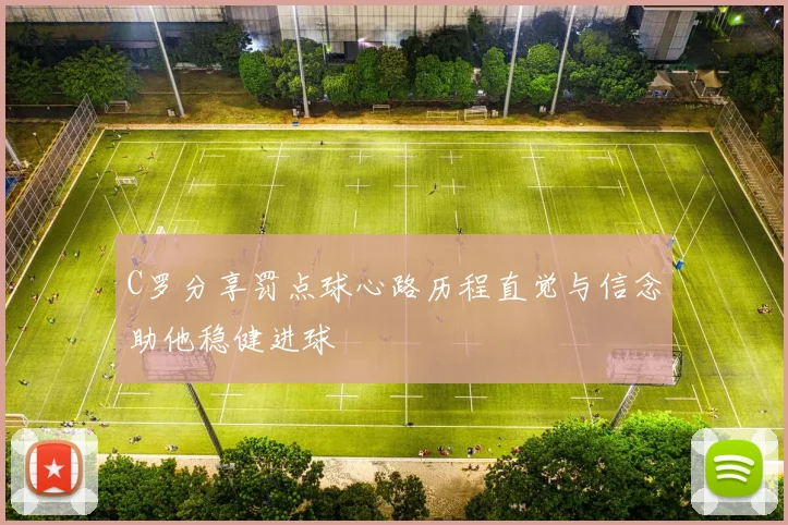 C罗分享罚点球心路历程直觉与信念助他稳健进球